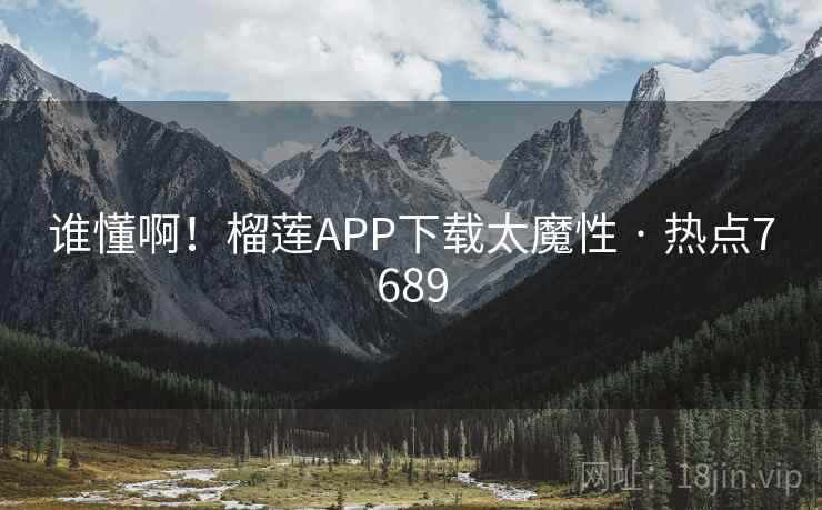谁懂啊！榴莲APP下载太魔性 · 热点7689