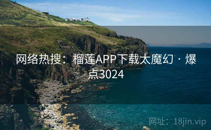 网络热搜：榴莲APP下载太魔幻 · 爆点3024