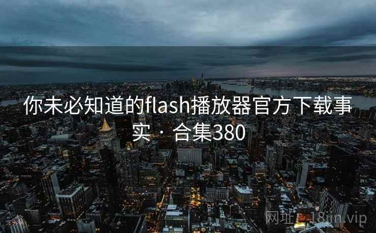 你未必知道的flash播放器官方下载事实 · 合集380