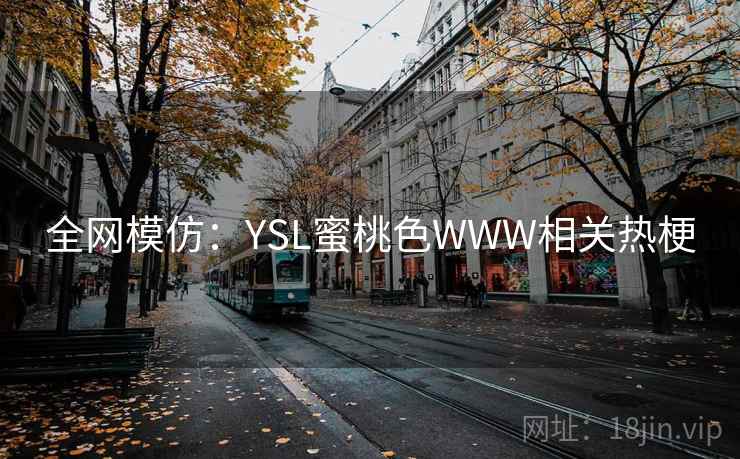 全网模仿:YSL蜜桃色WWW相关热梗 全网模仿:YSL蜜桃色WWW相关热梗