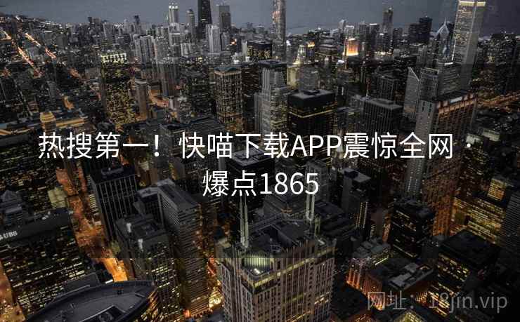 热搜第一!快喵下载APP震惊全网 · 爆点1865 热搜第一!快喵下载APP震惊全网 · 爆点1865