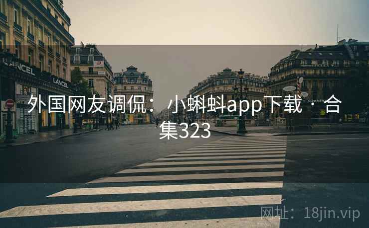 外国网友调侃：小蝌蚪app下载 · 合集323