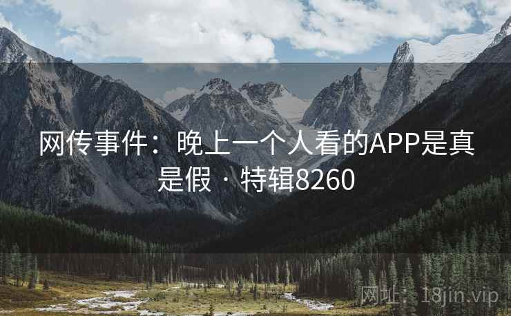 网传事件：晚上一个人看的APP是真是假 · 特辑8260