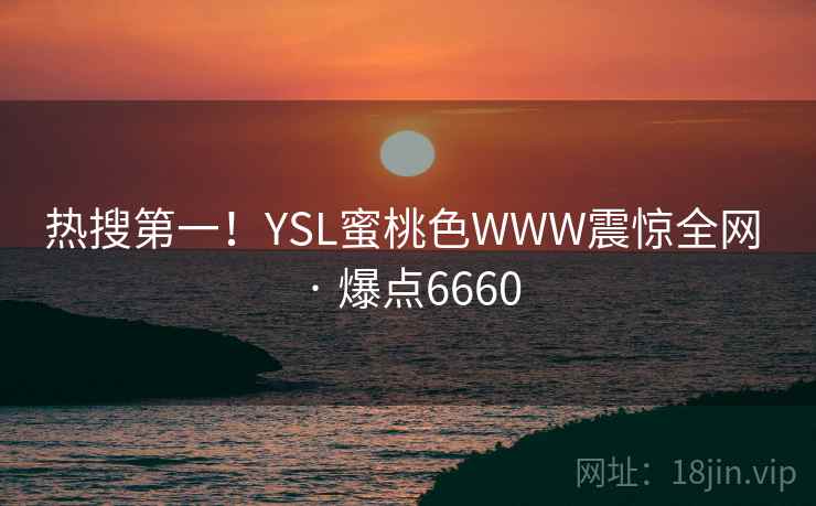 热搜第一！YSL蜜桃色WWW震惊全网 · 爆点6660