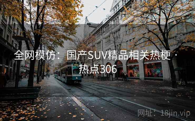 全网模仿：国产SUV精品相关热梗 · 热点306