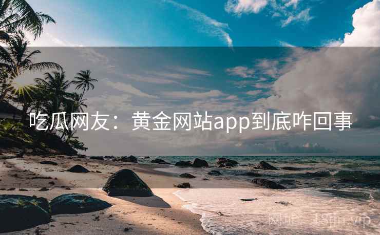 吃瓜网友：黄金网站app到底咋回事