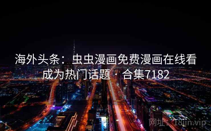 海外头条:虫虫漫画免费漫画在线看成为热门话题 · 合集7182 海外头条:虫虫漫画免费漫画在线看成为热门话题 · 合集7182