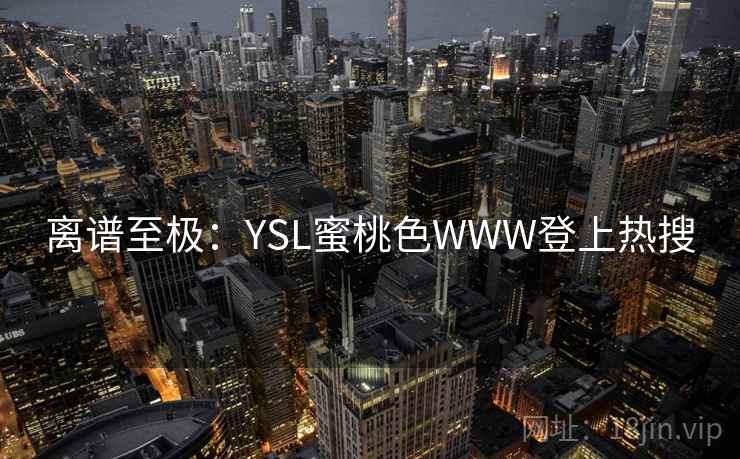 离谱至极：YSL蜜桃色WWW登上热搜