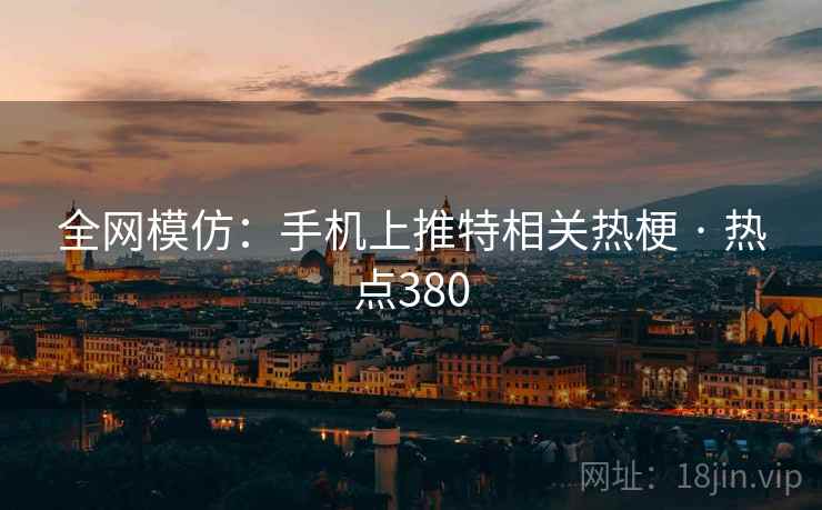 全网模仿：手机上推特相关热梗 · 热点380