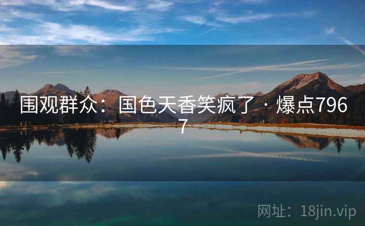 围观群众：国色天香笑疯了 · 爆点7967