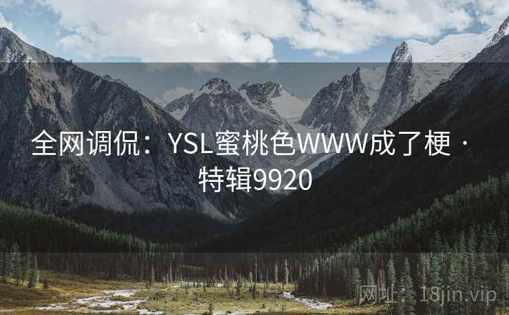全网调侃：YSL蜜桃色WWW成了梗 · 特辑9920
