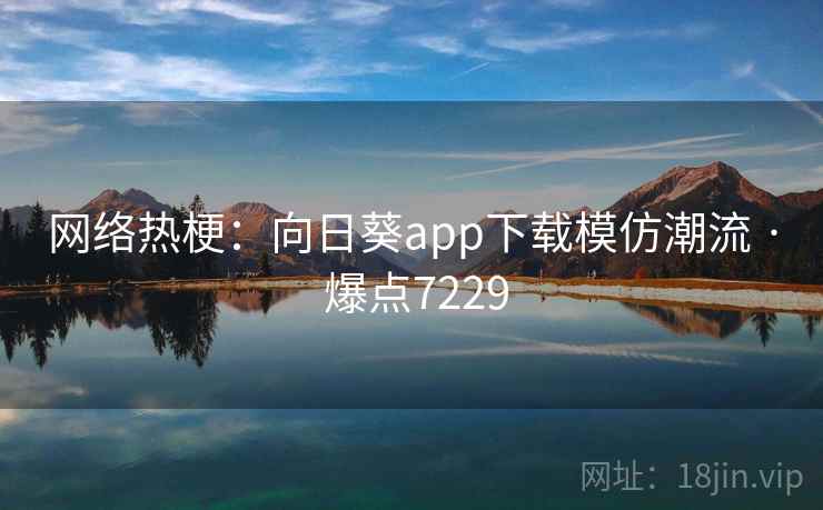 网络热梗：向日葵app下载模仿潮流 · 爆点7229